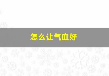 怎么让气血好