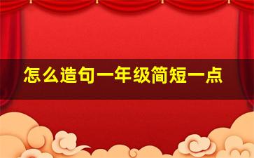 怎么造句一年级简短一点