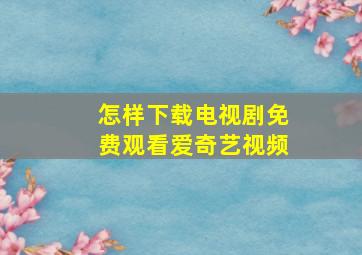 怎样下载电视剧免费观看爱奇艺视频