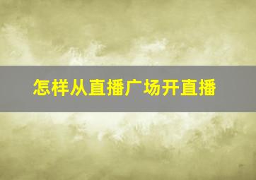 怎样从直播广场开直播