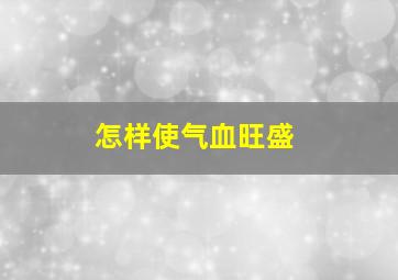 怎样使气血旺盛