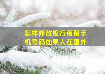 怎样修改银行预留手机号码如果人在国外