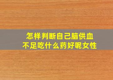 怎样判断自己脑供血不足吃什么药好呢女性