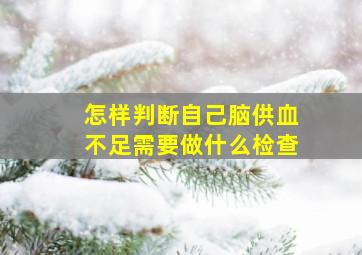 怎样判断自己脑供血不足需要做什么检查