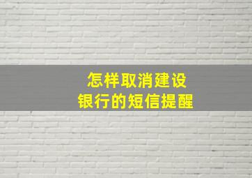 怎样取消建设银行的短信提醒