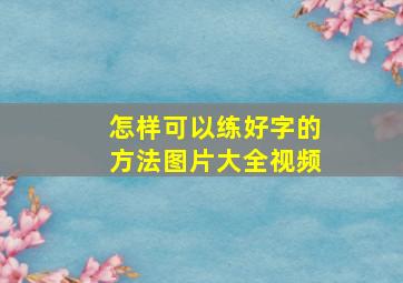 怎样可以练好字的方法图片大全视频