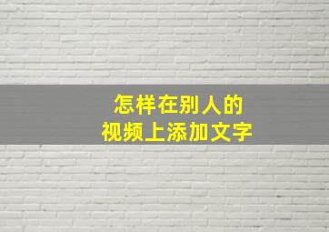 怎样在别人的视频上添加文字