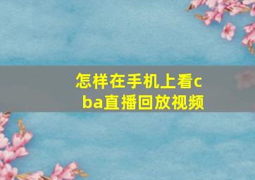 怎样在手机上看cba直播回放视频