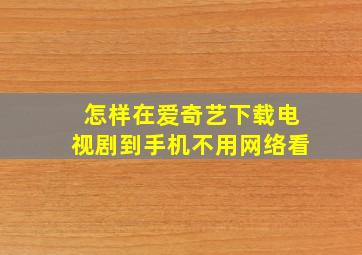 怎样在爱奇艺下载电视剧到手机不用网络看