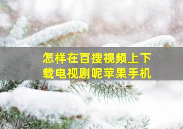 怎样在百搜视频上下载电视剧呢苹果手机