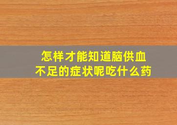 怎样才能知道脑供血不足的症状呢吃什么药