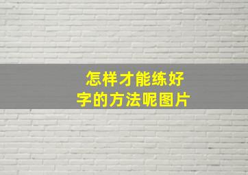 怎样才能练好字的方法呢图片