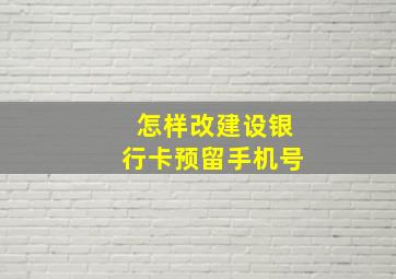 怎样改建设银行卡预留手机号