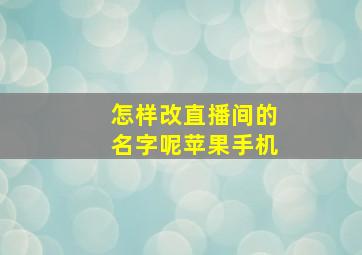 怎样改直播间的名字呢苹果手机