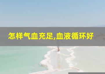 怎样气血充足,血液循环好