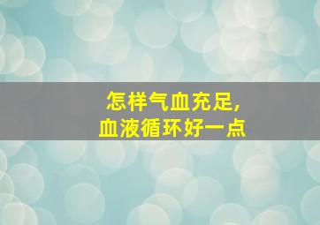 怎样气血充足,血液循环好一点