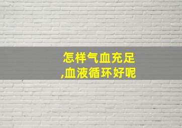 怎样气血充足,血液循环好呢