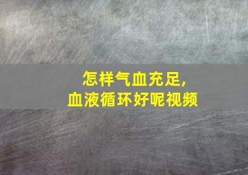 怎样气血充足,血液循环好呢视频