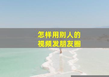 怎样用别人的视频发朋友圈