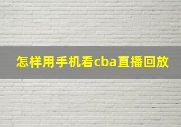 怎样用手机看cba直播回放