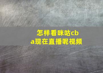 怎样看咪咕cba现在直播呢视频