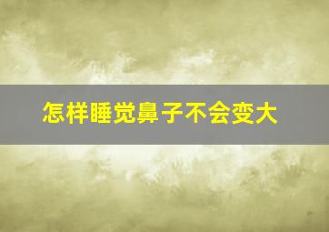 怎样睡觉鼻子不会变大