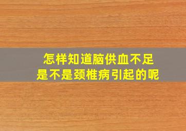 怎样知道脑供血不足是不是颈椎病引起的呢