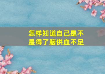 怎样知道自己是不是得了脑供血不足