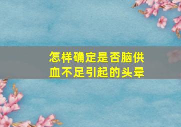 怎样确定是否脑供血不足引起的头晕