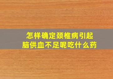 怎样确定颈椎病引起脑供血不足呢吃什么药