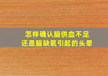 怎样确认脑供血不足还是脑缺氧引起的头晕