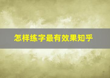 怎样练字最有效果知乎