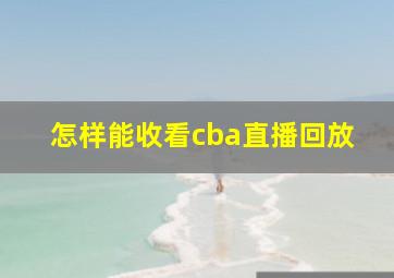 怎样能收看cba直播回放