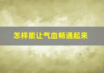 怎样能让气血畅通起来