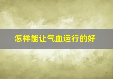 怎样能让气血运行的好