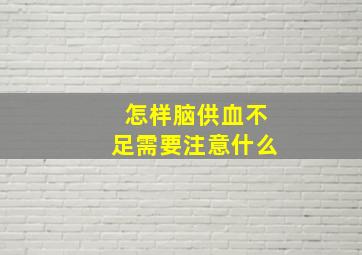 怎样脑供血不足需要注意什么