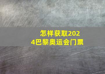 怎样获取2024巴黎奥运会门票