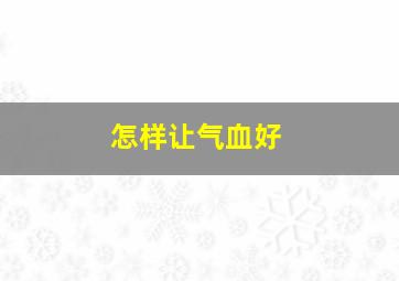 怎样让气血好