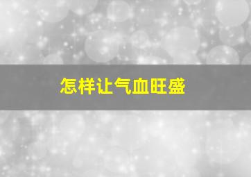 怎样让气血旺盛