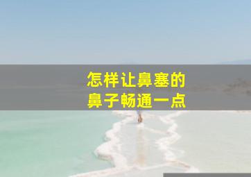 怎样让鼻塞的鼻子畅通一点