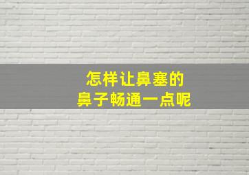 怎样让鼻塞的鼻子畅通一点呢