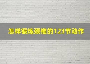 怎样锻炼颈椎的123节动作