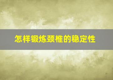 怎样锻炼颈椎的稳定性