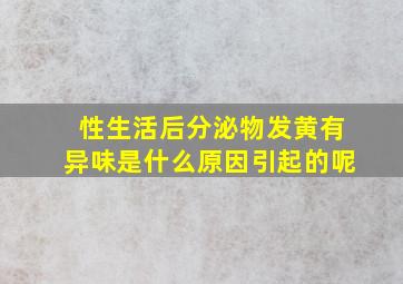 性生活后分泌物发黄有异味是什么原因引起的呢