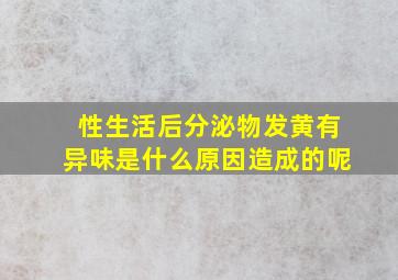 性生活后分泌物发黄有异味是什么原因造成的呢