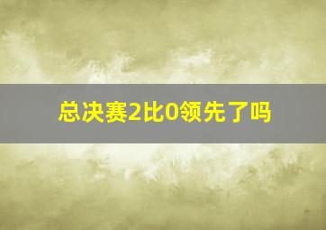 总决赛2比0领先了吗