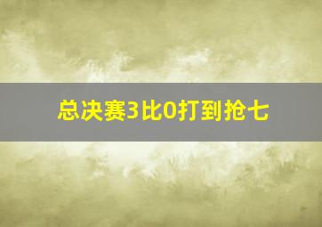 总决赛3比0打到抢七