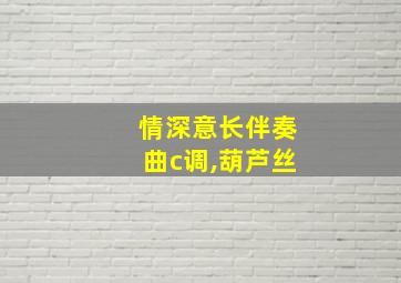 情深意长伴奏曲c调,葫芦丝