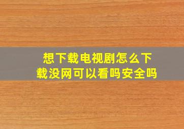 想下载电视剧怎么下载没网可以看吗安全吗