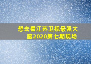 想去看江苏卫视最强大脑2020第七期现场